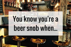 You Know You're a Beer Snob When... | www.theblackduckcaskandbottle.com